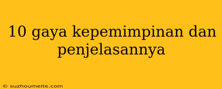 10 Gaya Kepemimpinan Dan Penjelasannya