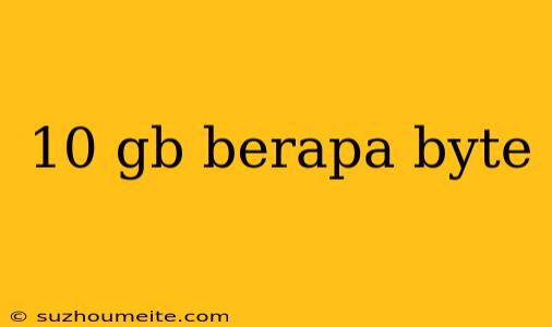 10 Gb Berapa Byte