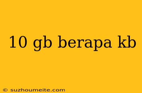 10 Gb Berapa Kb