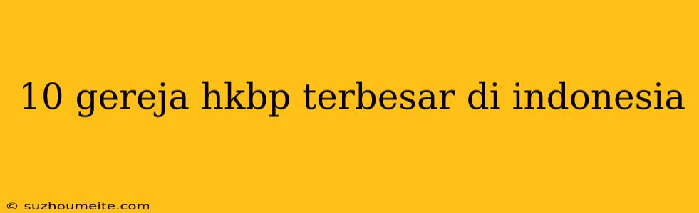 10 Gereja Hkbp Terbesar Di Indonesia