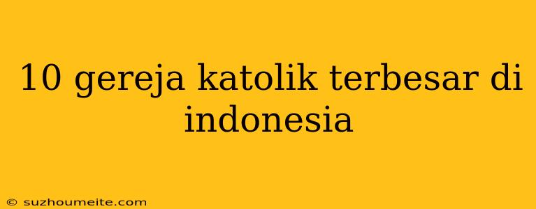 10 Gereja Katolik Terbesar Di Indonesia