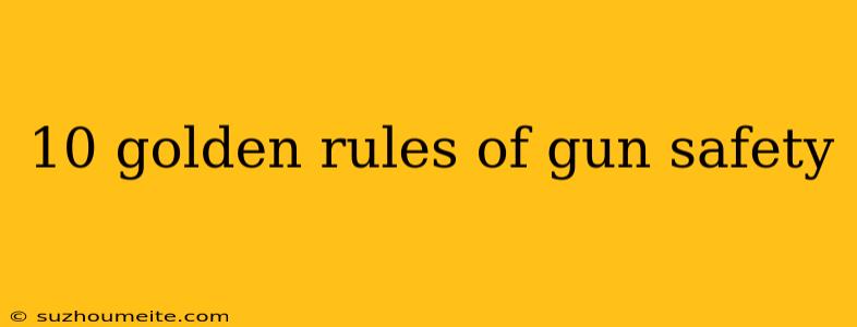 10 Golden Rules Of Gun Safety