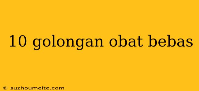 10 Golongan Obat Bebas