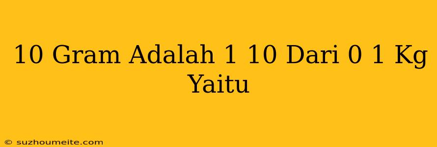 10 Gram Adalah 1/10 Dari 0 1 Kg Yaitu