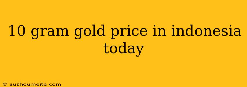 10 Gram Gold Price In Indonesia Today