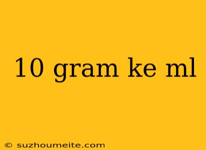 10 Gram Ke Ml