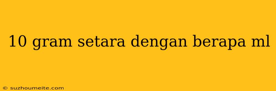 10 Gram Setara Dengan Berapa Ml