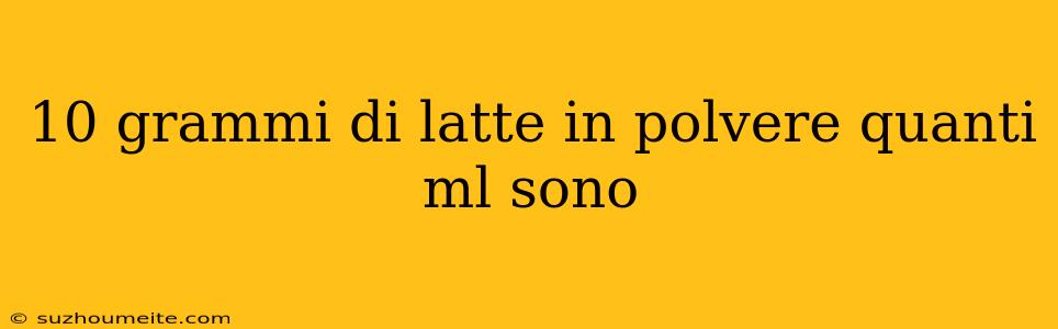 10 Grammi Di Latte In Polvere Quanti Ml Sono