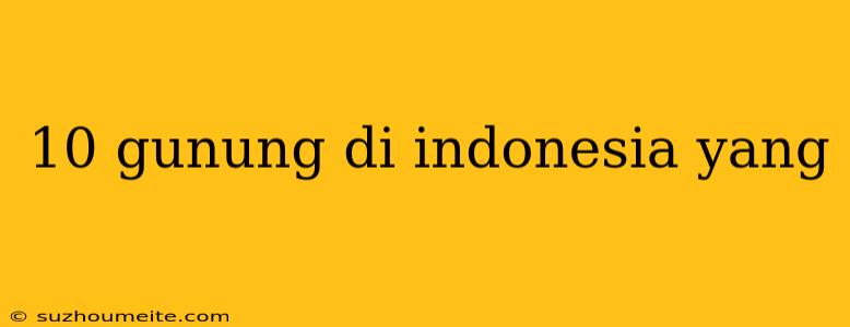 10 Gunung Di Indonesia Yang