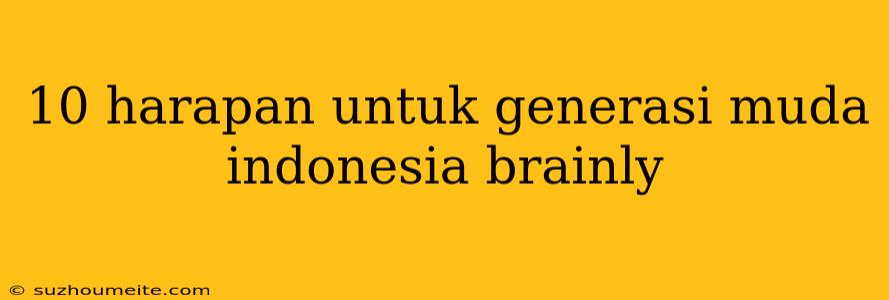 10 Harapan Untuk Generasi Muda Indonesia Brainly