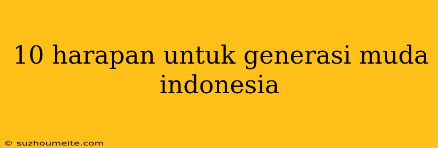 10 Harapan Untuk Generasi Muda Indonesia