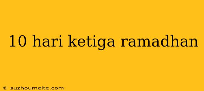 10 Hari Ketiga Ramadhan