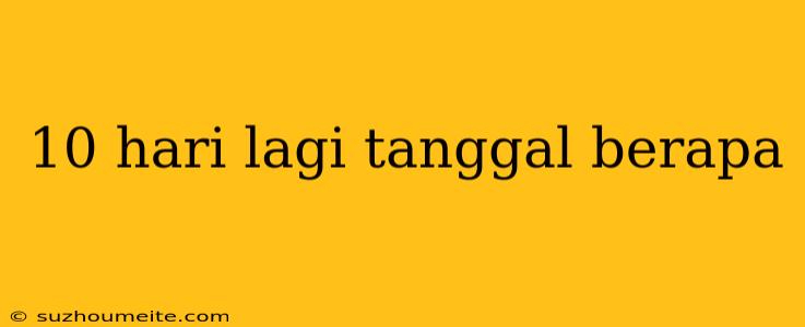 10 Hari Lagi Tanggal Berapa