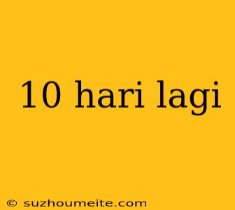 10 Hari Lagi