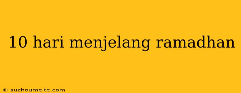 10 Hari Menjelang Ramadhan