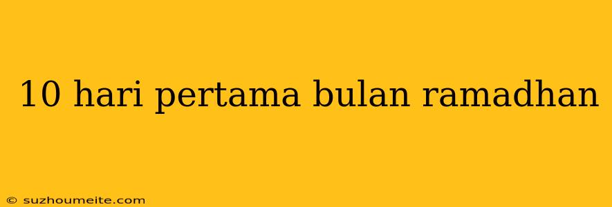 10 Hari Pertama Bulan Ramadhan