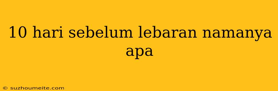 10 Hari Sebelum Lebaran Namanya Apa