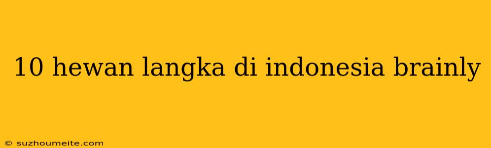 10 Hewan Langka Di Indonesia Brainly