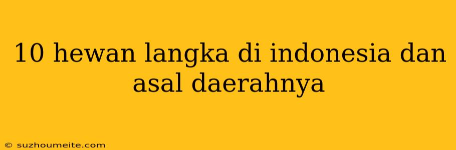 10 Hewan Langka Di Indonesia Dan Asal Daerahnya