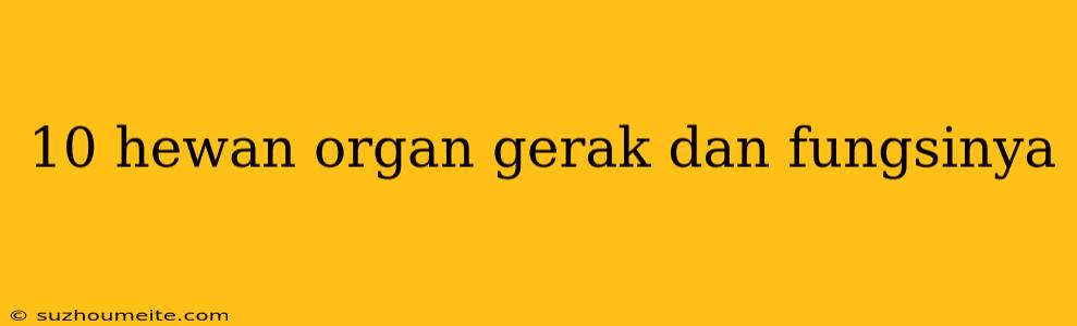 10 Hewan Organ Gerak Dan Fungsinya