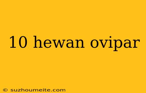 10 Hewan Ovipar