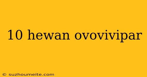 10 Hewan Ovovivipar