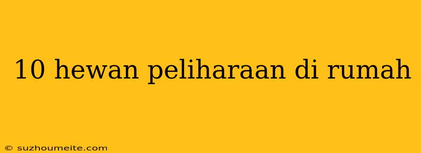 10 Hewan Peliharaan Di Rumah