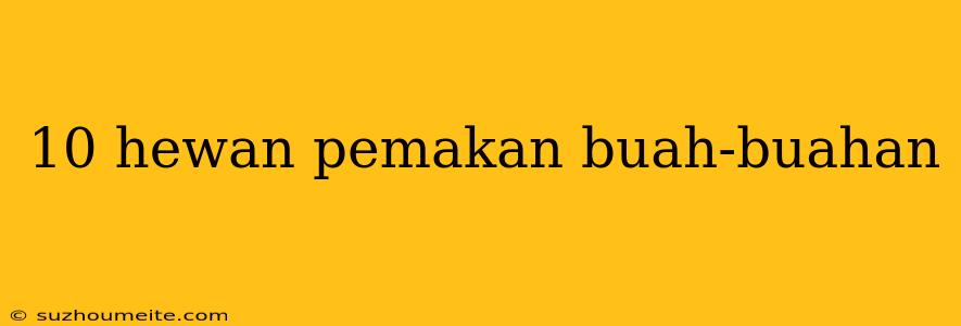 10 Hewan Pemakan Buah-buahan