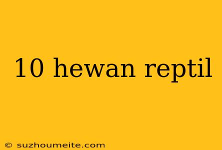 10 Hewan Reptil