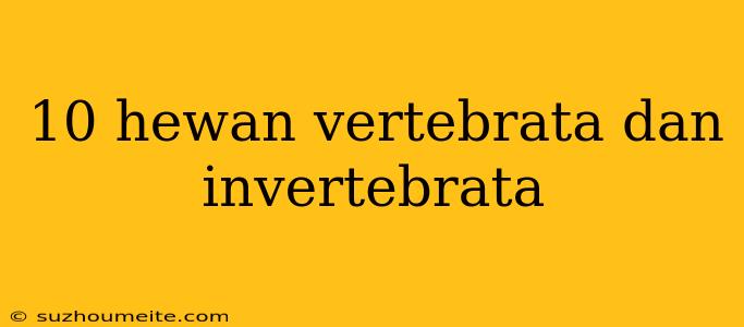 10 Hewan Vertebrata Dan Invertebrata