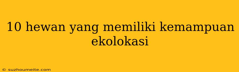 10 Hewan Yang Memiliki Kemampuan Ekolokasi