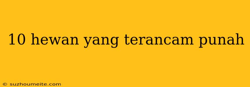 10 Hewan Yang Terancam Punah