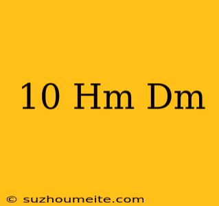 10 Hm=...dm