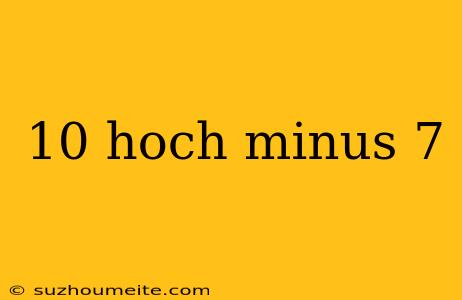 10 Hoch Minus 7