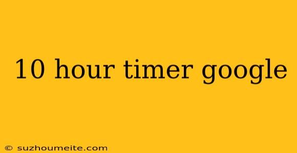 10 Hour Timer Google