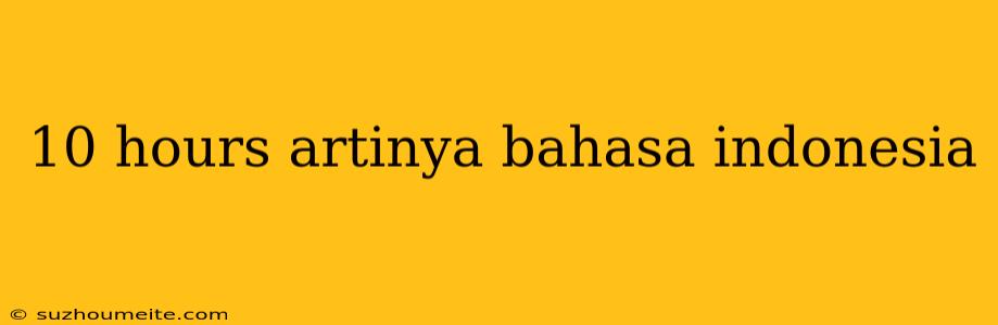 10 Hours Artinya Bahasa Indonesia