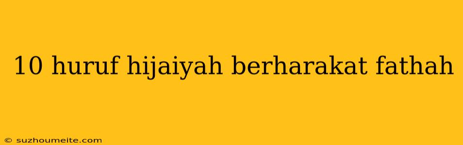 10 Huruf Hijaiyah Berharakat Fathah