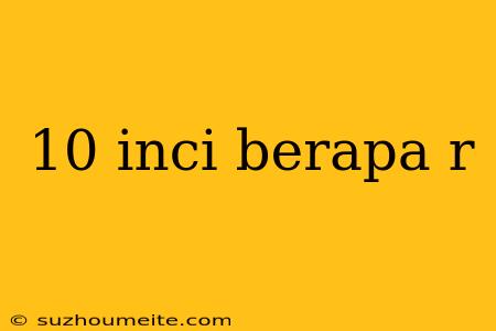 10 Inci Berapa R