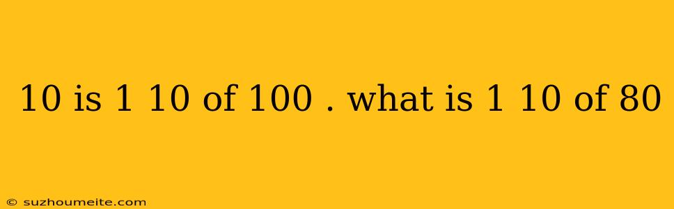 10 Is 1 10 Of 100 . What Is 1 10 Of 80