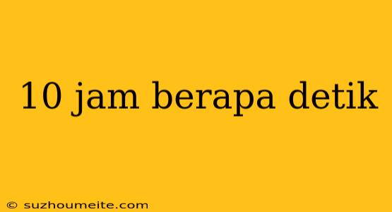 10 Jam Berapa Detik