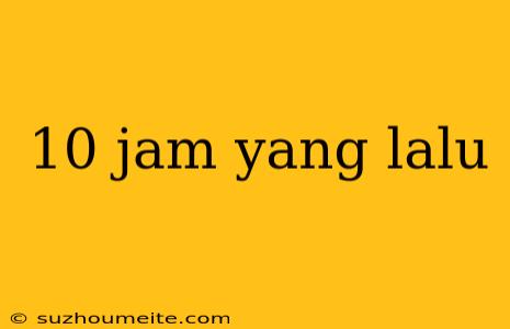 10 Jam Yang Lalu