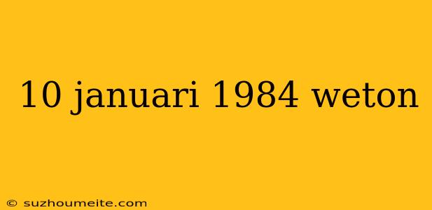 10 Januari 1984 Weton