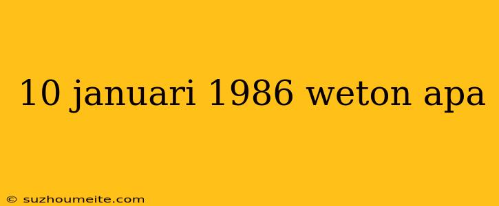 10 Januari 1986 Weton Apa