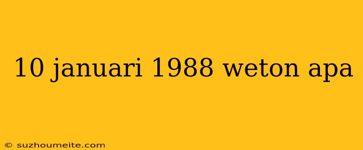 10 Januari 1988 Weton Apa