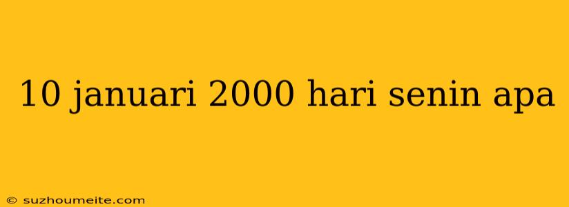 10 Januari 2000 Hari Senin Apa