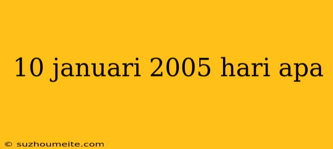 10 Januari 2005 Hari Apa