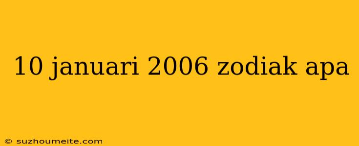 10 Januari 2006 Zodiak Apa