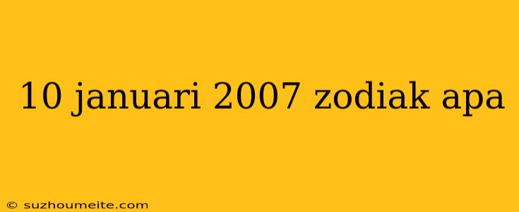 10 Januari 2007 Zodiak Apa