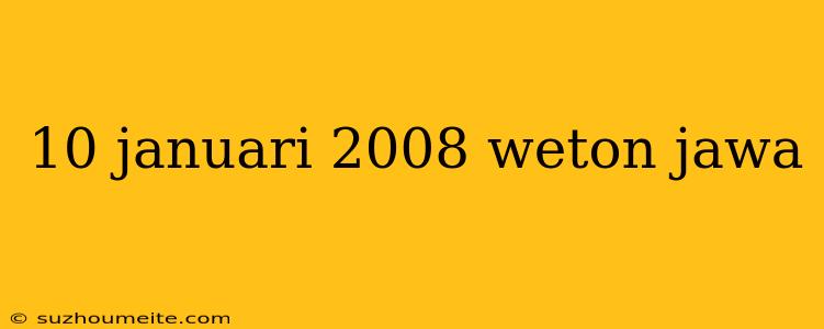 10 Januari 2008 Weton Jawa