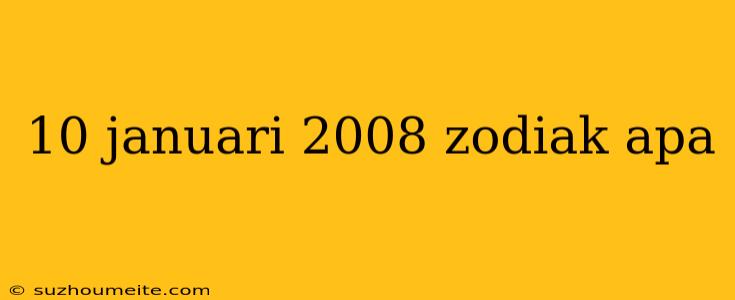 10 Januari 2008 Zodiak Apa